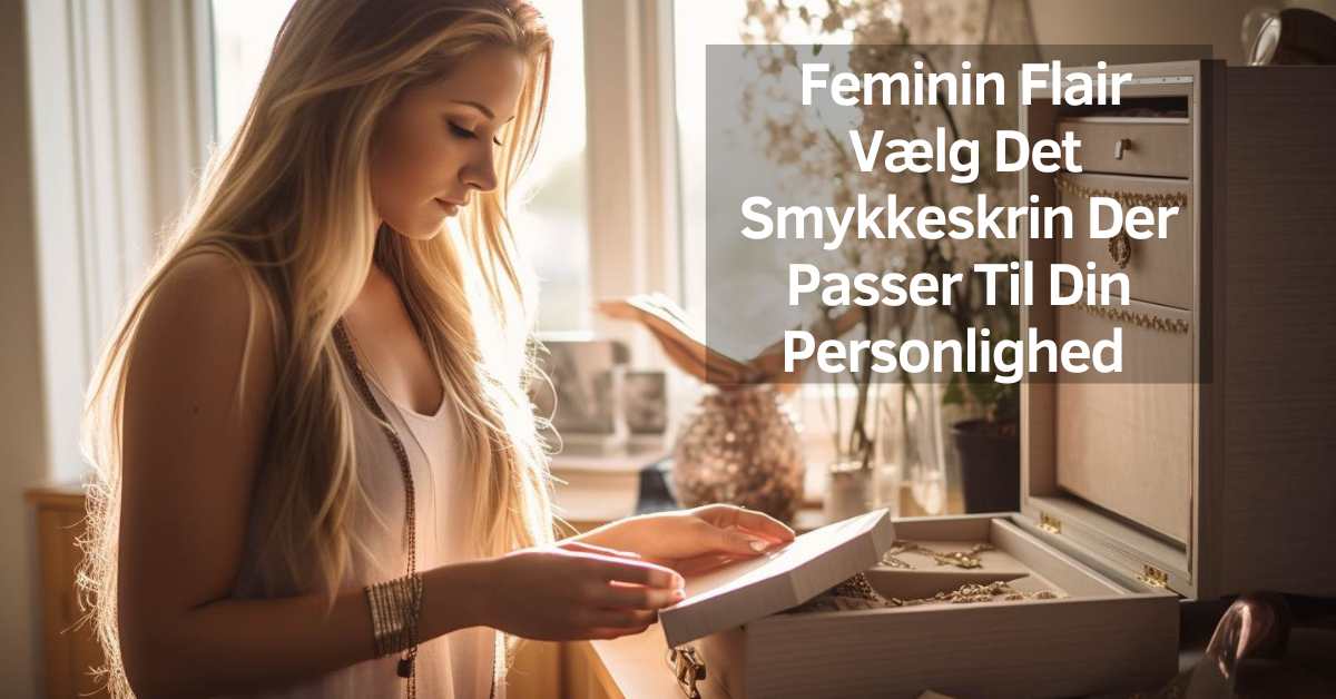 Feminin Flair - Vælg Det Smykkeskrin Der Passer Til Din Personlighed